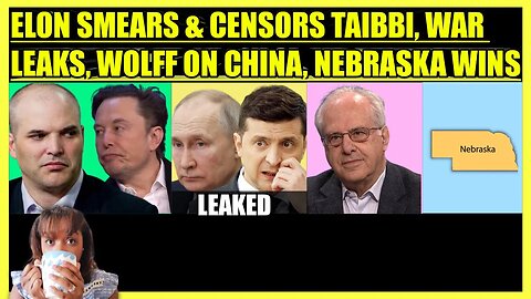 ELON MUSK SMEARS & CENSORS MATT TAIBBI, PENTAGON LEAKS, RICHARD WOLFF ON CHINA, NEBRASKA WINS