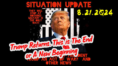 Situation Update 8-21-2Q24 ~ Trump Returns. This is The End or A New Beginning