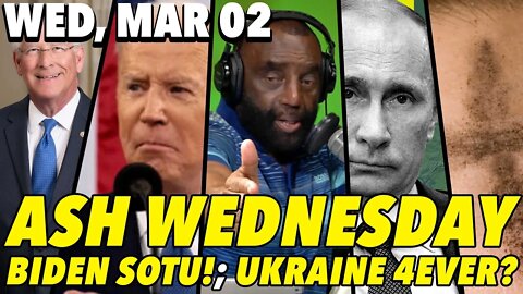 3/02/22 Wed: Ash Wednesday?; Biden’s SOTU Address!; MANHOOD HOUR!