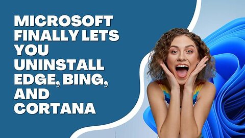 MICROSOFT FINALLY LETS YOU UNINSTALL EDGE, BING, AND CORTANA