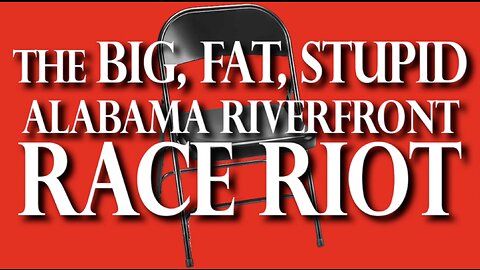 THE BIG, FAT, STUPID ALABAMA RIVERFRONT RACE RIOT