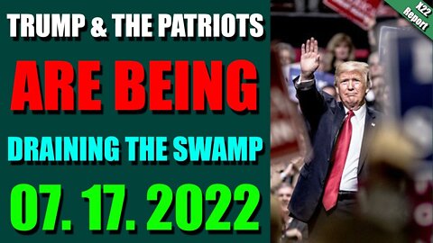 HOTTEST X22 REPORT! UPDATE JULY 17, 2022 - TRUMP & THE PATRIOTS ARE BEING DRAINING THE SWAMP