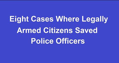 EIGHT CASES WHERE LEGALLY ARMED CITIZENS SAVED POLICE OFFICERS