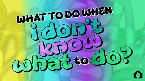 What To Do When I Don’t Know What To Do? - Part 4