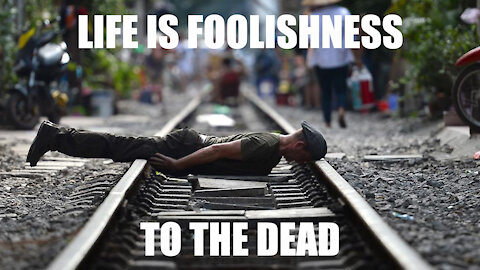 Life is Foolishness to the Dead