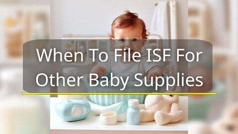 Mastering the ISF: When to File for Baby Supplies