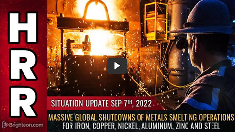 Situation Update, 9/7/22 - Massive global shutdowns of METALS SMELTING operations...