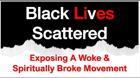 BLACK LIVES SCATTERED | Exposing a Woke & Spiritually Broke Movement