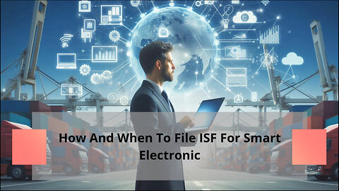 Mastering ISF Filing for Smart Electronics: A Guide to Smooth Imports