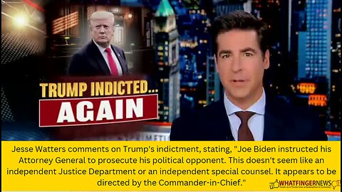 Jesse Watters comments on Trump's indictment, stating, "Joe Biden instructed his Attorney General