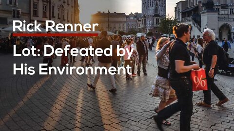 Lot: A Man Defeated by His Environment — Rick Renner