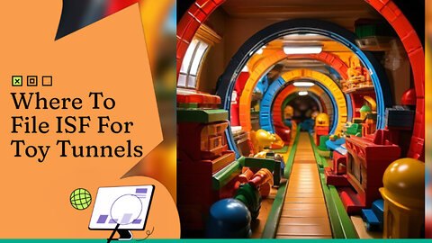 Navigating ISF Filing for Toy Tunnels: A Customs Broker's Guide