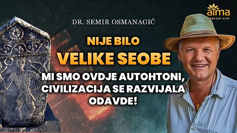 NIJE BILO VELIKE SEOBE: MI SMO OVDJE AUTOHTONI, CIVILIZACIJA SE RAZVIJALA ODAVDE!/SEMIR OSMANAGIĆ AK