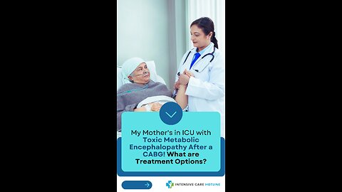 My Mother's in ICU with Toxic Metabolic Encephalopathy After a CABG! What are Treatment Options?