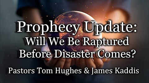 Prophecy Update: Will We Be Raptured Before Disaster Comes?