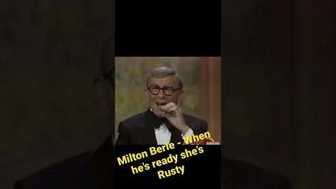 Milton Berle - When he’s ready she’s rusty….