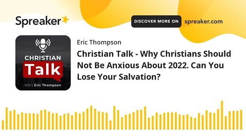 Christian Talk - Why Christians Should Not Be Anxious About 2022. Can You Lose Your Salvation?