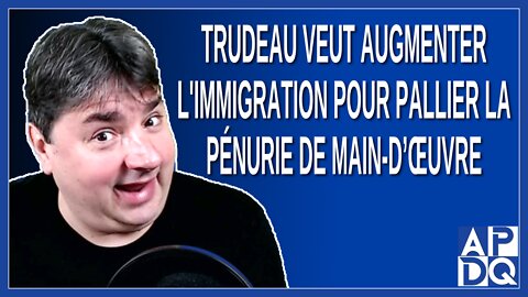 Trudeau veut augmenter l'immigration pour palier la pénurie de main-d'oeuvre