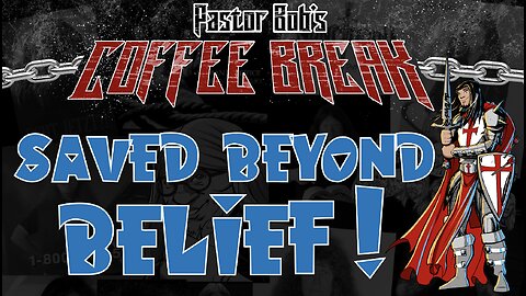 SAVED BEYOND BELIEF / Pastor Bob's Coffee Break