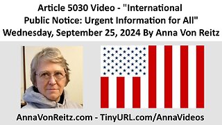 Article 5030 Video - International Public Notice: Urgent Information for All By Anna Von Reitz