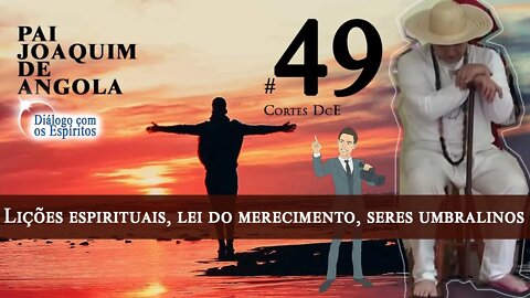 Cortes DcE 49 * Lições espirituais, lei do merecimento, seres umbralino *