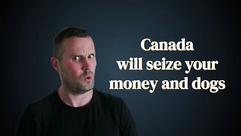 Canada will seize your money and dogs.