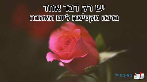 יש רק דבר אחד - ברכה מקסימה ליום האהבה לאהובתי