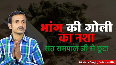 भांग की गोली का नशा संत रामपाल जी से छूटा, Akshay Singh, Saharsa (BR)