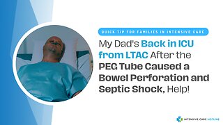 My Dad's Back in ICU from LTAC After the PEG Tube Caused A Bowel Perforation and Septic Shock, Help!