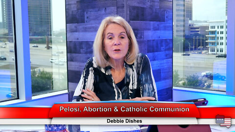 Pelosi, Abortion & Catholic Communion | Debbie Dishes 5.23.22