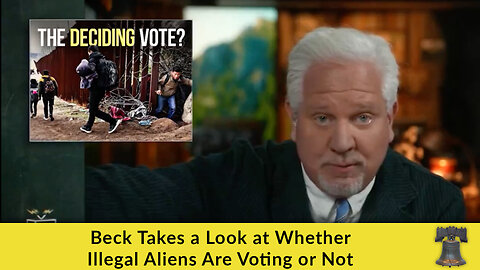 Glenn Beck Takes a Look at Whether Illegal Aliens Are Voting or Not