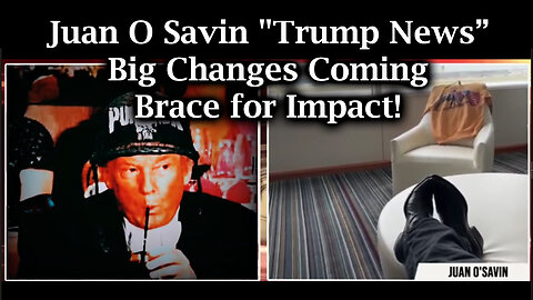 Juan O Savin "Trump News" - Big Changes Coming > Brace For Impact!