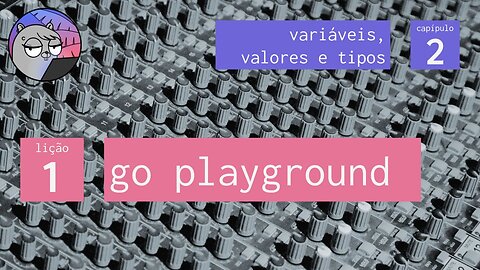 Cap. 2 – Variáveis, Valores & Tipos – 1. Go Playground