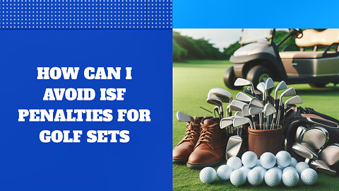 Mastering the Art of Importing Golf Sets: Avoid ISF Penalties Like a Pro!