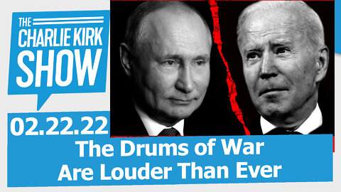 The Drums of War Are Louder Than Ever | The Charlie Kirk Show LIVE 02.22.22