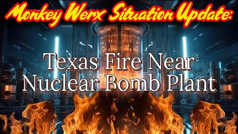 Monkey Werx Situation Update: Texas Fire near Nuclear Bomb Plant!