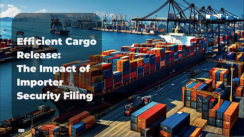 Unlocking Efficiency: How Importer Security Filing Streamlines Cargo Release