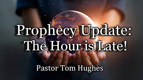 Prophecy Update: The Hour is Late!