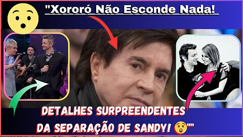 NOSSA! #Xororó Não Esconde Nada! Detalhes Surpreendentes da Separação de #sandy ! 😲E #lucaslima Huuu