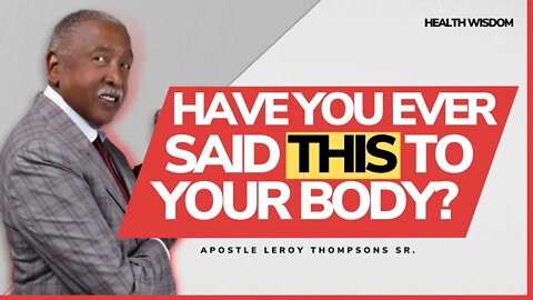 Have you EVER said THIS to your body?! - Apostle Leroy Thompson Sr.