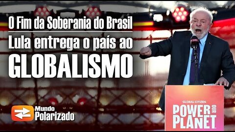 O Fim da Soberania do Brasil - Lula entrega o Brasil ao Globalismo - By Mundo Polarizado