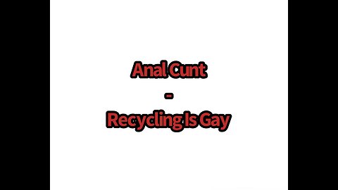 Anal Cunt - Recycling Is Gay (Lyrics)