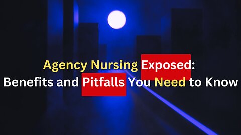 Agency Nursing Exposed: Benefits and Pitfalls You Need to Know