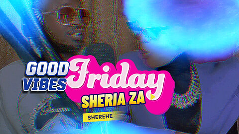 SHERIA za SHEREHE|| Good Vibes Friday