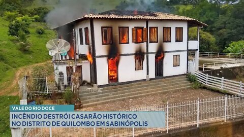 Vale do Rio Doce: incêndio destrói casarão histórico no Distrito de Quilombo em Sabinópolis