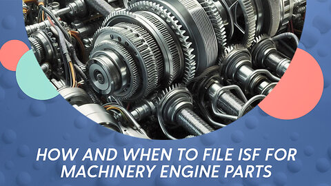 Navigating ISF for Machinery Engine Parts: What You Need to Know