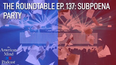 Subpoena Party | The Roundtable Ep. 137 by The American Mind