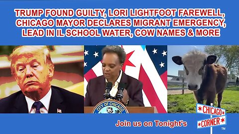 Trump Guilty, Lightfoot Farewell, Chicago Mayor Declares Migrant Emergency, Lead in IL Water & More