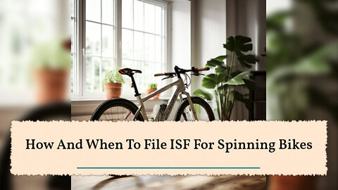 Master the Art of Filing an ISF for Spinning Bikes: Key Steps and Tips