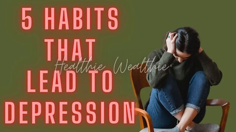 5 Habits that Lead to Depression and How to Avoid Them || Healthie Wealthie